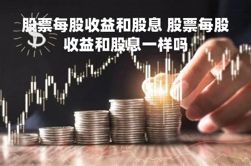 股票每股收益和股息 股票每股收益和股息一样吗