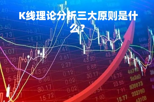  K线理论分析三大原则是什么？