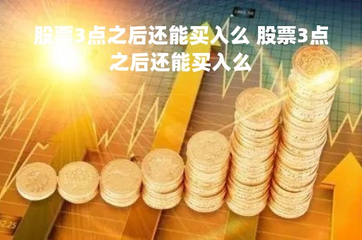 股票3点之后还能买入么 股票3点之后还能买入么