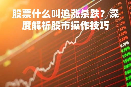 股票什么叫追涨杀跌？深度解析股市操作技巧
