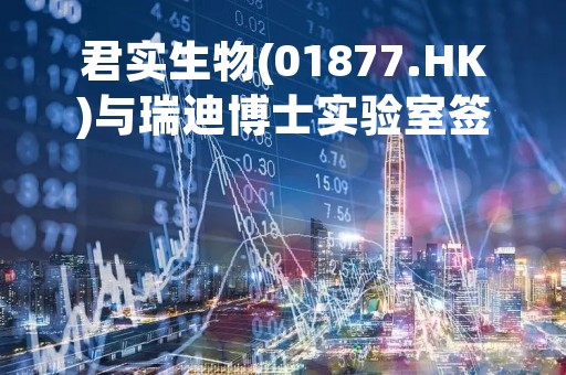 君实生物(01877.HK)与瑞迪博士实验室签署许可与商业化协议