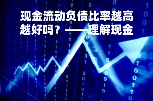 现金流动负债比率越高越好吗？——理解现金流动负债比率的意义与应用