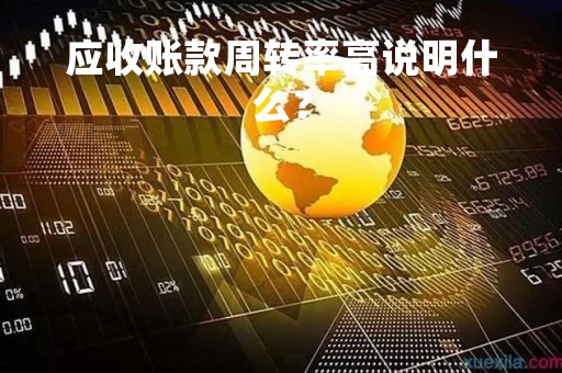 应收账款周转率高说明什么？