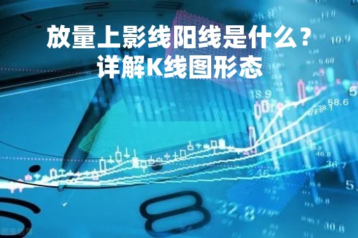放量上影线阳线是什么？详解K线图形态