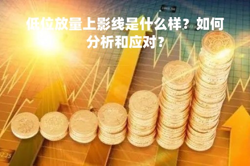 低位放量上影线是什么样？如何分析和应对？