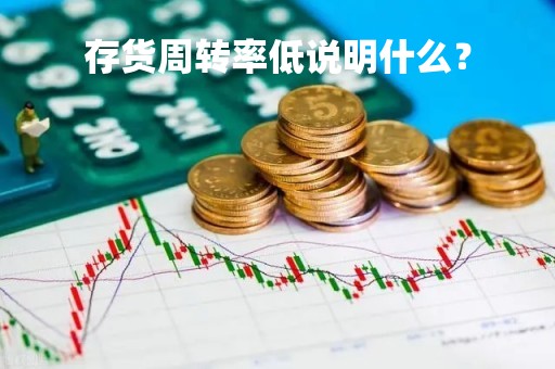 存货周转率低说明什么？