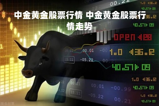 中金黄金股票行情 中金黄金股票行情走势