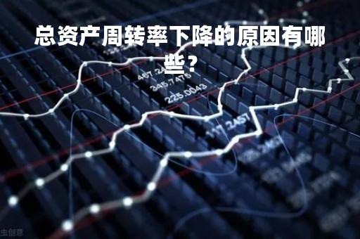 总资产周转率下降的原因有哪些？