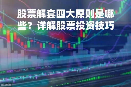 股票解套四大原则是哪些？详解股票投资技巧