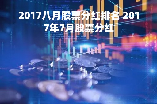 2017八月股票分红排名 2017年7月股票分红