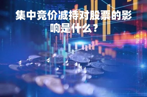 集中竞价减持对股票的影响是什么？