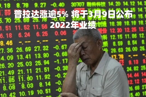 普拉达涨逾5% 将于3月9日公布2022年业绩