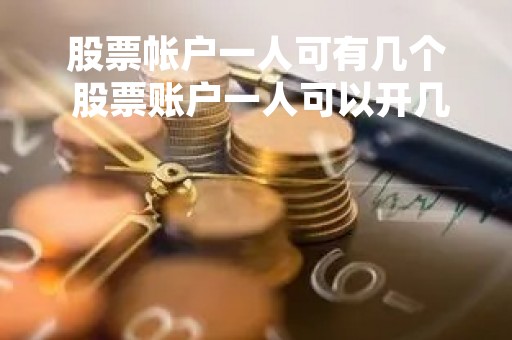 股票帐户一人可有几个 股票账户一人可以开几个