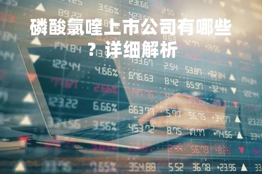 磷酸氯喹上市公司有哪些？详细解析