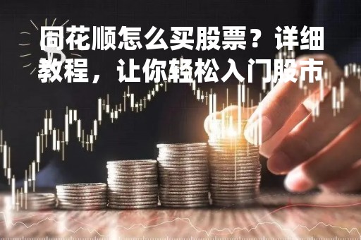 同花顺怎么买股票？详细教程，让你轻松入门股市投资