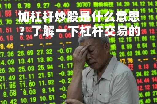 加杠杆炒股是什么意思？了解一下杠杆交易的风险和机会