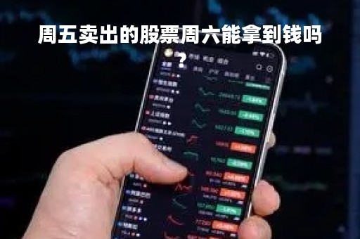 周五卖出的股票周六能拿到钱吗?