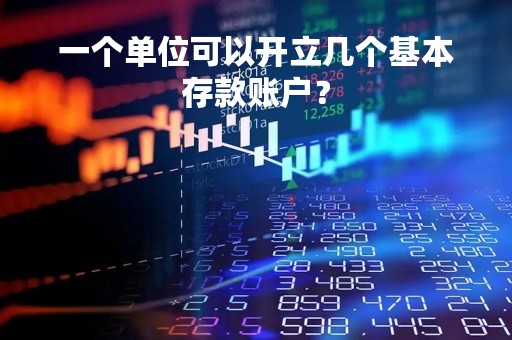一个单位可以开立几个基本存款账户？