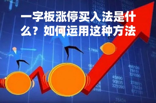 一字板涨停买入法是什么？如何运用这种方法进行股票投资？