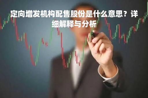 定向增发机构配售股份是什么意思？详细解释与分析