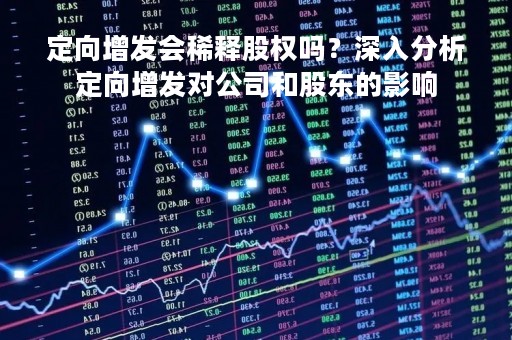 定向增发会稀释股权吗？深入分析定向增发对公司和股东的影响