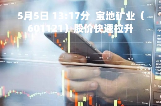 5月5日 13:17分  宝地矿业（601121）股价快速拉升