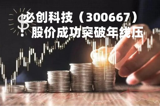 必创科技（300667）：股价成功突破年线压力位-后市看多（涨）（05-05）