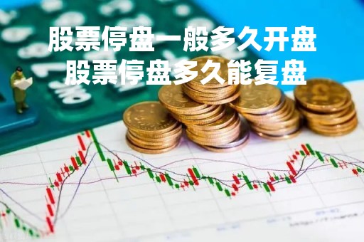 股票停盘一般多久开盘 股票停盘多久能复盘