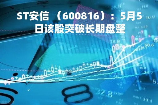 ST安信 （600816）：5月5日该股突破长期盘整