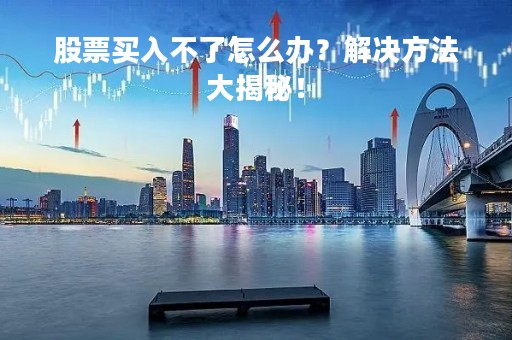 股票买入不了怎么办？解决方法大揭秘！
