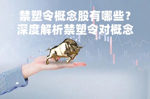 禁塑令概念股有哪些？深度解析禁塑令对概念股的影响