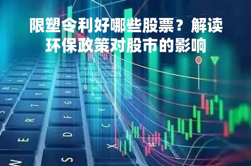 限塑令利好哪些股票？解读环保政策对股市的影响