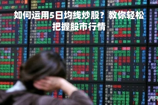 如何运用5日均线炒股？教你轻松把握股市行情