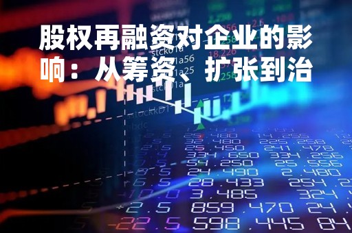 股权再融资对企业的影响：从筹资、扩张到治理
