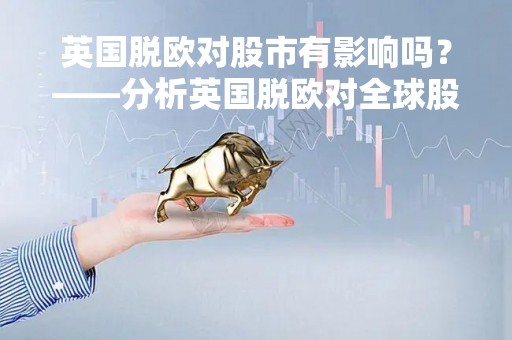 英国脱欧对股市有影响吗？——分析英国脱欧对全球股市的影响