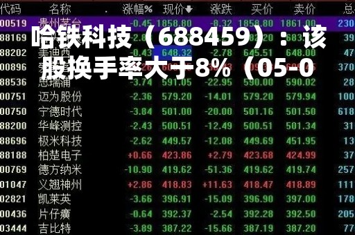 哈铁科技（688459）：该股换手率大于8%（05-05）