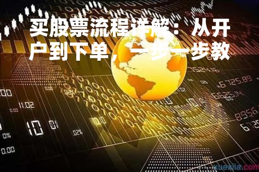 买股票流程详解：从开户到下单，一步一步教你如何买股票