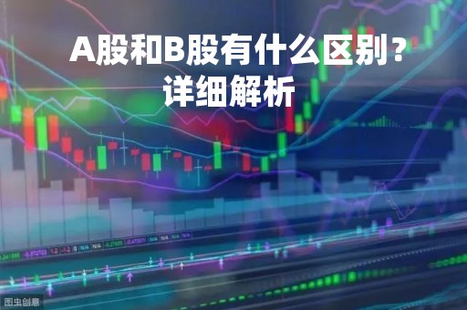  A股和B股有什么区别？详细解析 