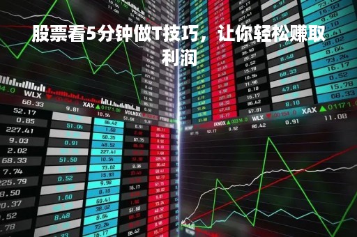 股票看5分钟做T技巧，让你轻松赚取利润