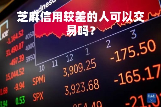 芝麻信用较差的人可以交易吗？