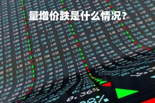 量增价跌是什么情况？