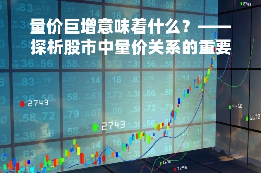 量价巨增意味着什么？——探析股市中量价关系的重要性