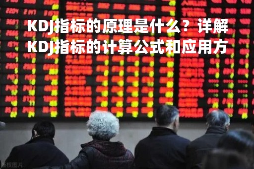 KDJ指标的原理是什么？详解KDJ指标的计算公式和应用方法