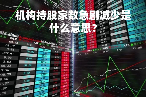 机构持股家数急剧减少是什么意思？