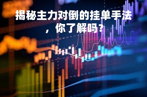 揭秘主力对倒的挂单手法，你了解吗？