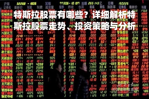 特斯拉股票有哪些？详细解析特斯拉股票走势、投资策略与分析