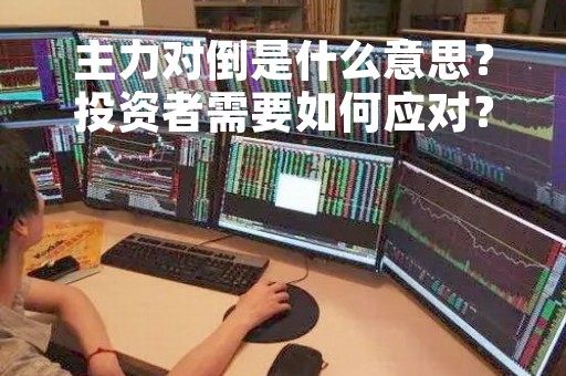 主力对倒是什么意思？投资者需要如何应对？