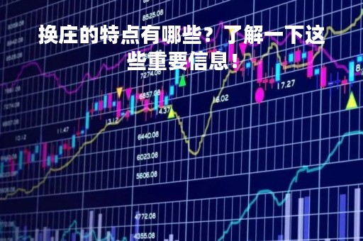 换庄的特点有哪些？了解一下这些重要信息！