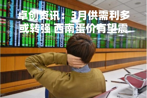 卓创资讯：3月供需利多或转强 西南蛋价有望震荡上涨