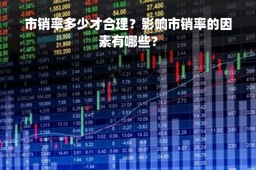 市销率多少才合理？影响市销率的因素有哪些？